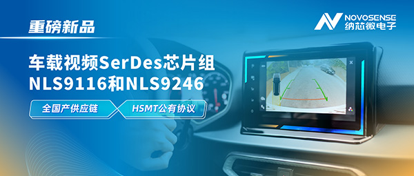 全国产供应链、完成HSMT芯片互联互通测试，纳芯微推出车载视频SerDes芯片组NLS9116和NLS9246
