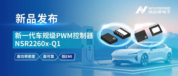打造高功率密度、高可靠的车载辅源解决方案！纳芯微发布新一代车规级PWM控制器NSR2260x－Q1
